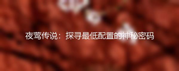 夜莺传说：探寻最低配置的神秘密码