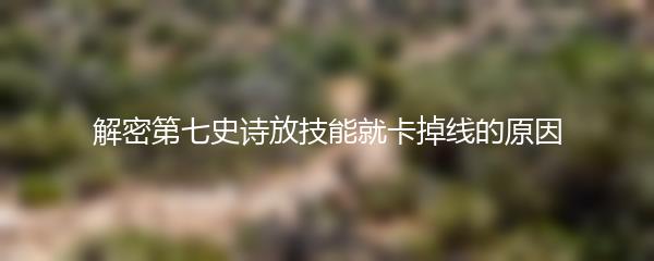 解密第七史诗放技能就卡掉线的原因