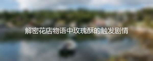 解密花店物语中玫瑰酥的触发剧情