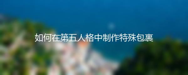 如何在第五人格中制作特殊包裹