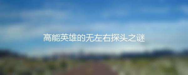 高能英雄的无左右探头之谜