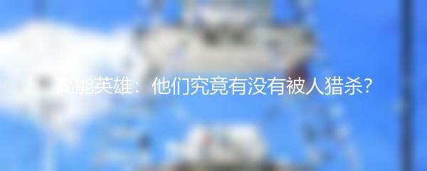 高能英雄：他们究竟有没有被人猎杀？
