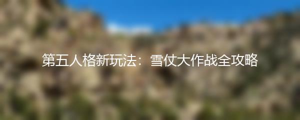 第五人格新玩法：雪仗大作战全攻略