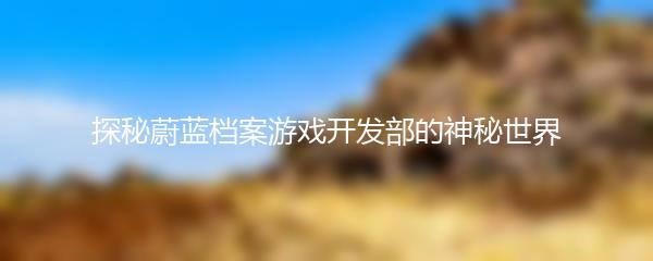 探秘蔚蓝档案游戏开发部的神秘世界