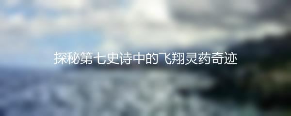 探秘第七史诗中的飞翔灵药奇迹