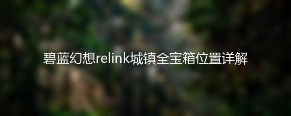 碧蓝幻想relink城镇全宝箱位置详解