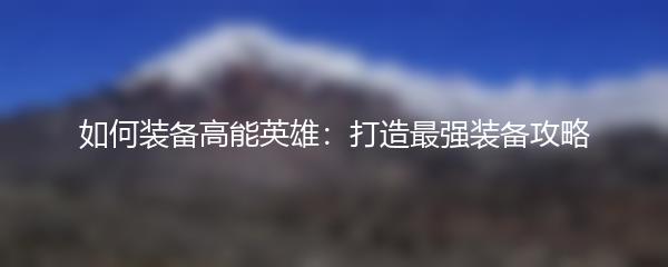 如何装备高能英雄：打造最强装备攻略