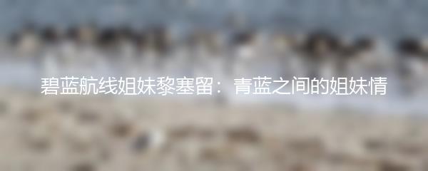 碧蓝航线姐妹黎塞留：青蓝之间的姐妹情