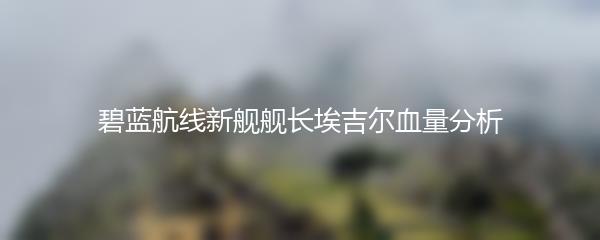 碧蓝航线新舰舰长埃吉尔血量分析