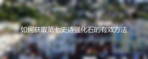 如何获取第七史诗强化石的有效方法