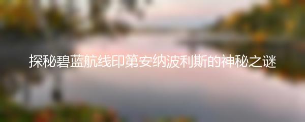 探秘碧蓝航线印第安纳波利斯的神秘之谜