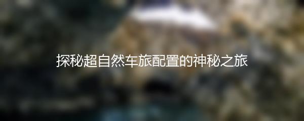 探秘超自然车旅配置的神秘之旅