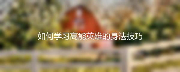 如何学习高能英雄的身法技巧