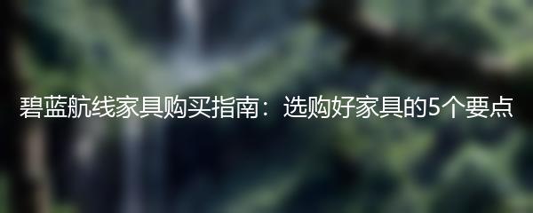 碧蓝航线家具购买指南：选购好家具的5个要点