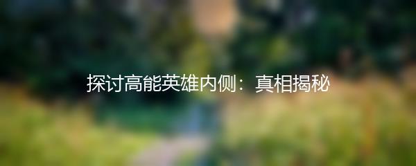 探讨高能英雄内侧：真相揭秘