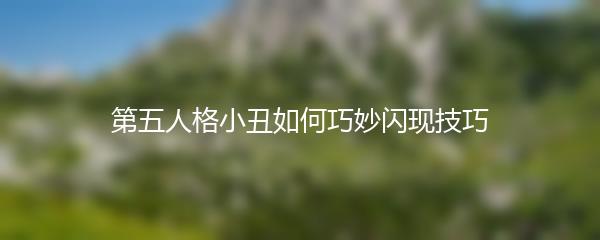 第五人格小丑如何巧妙闪现技巧