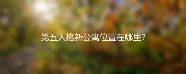 第五人格新公寓位置在哪里？
