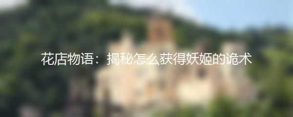 花店物语：揭秘怎么获得妖姬的诡术