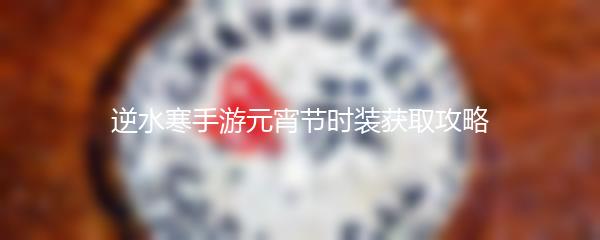 逆水寒手游元宵节时装获取攻略