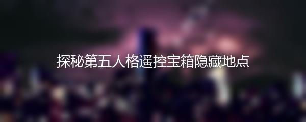 探秘第五人格遥控宝箱隐藏地点