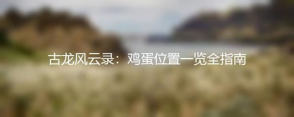 古龙风云录：鸡蛋位置一览全指南