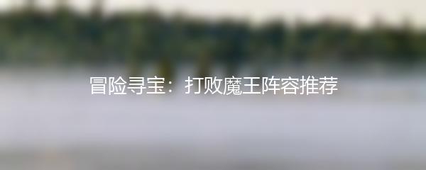 冒险寻宝：打败魔王阵容推荐