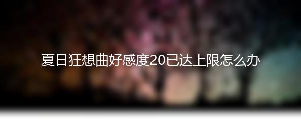 夏日狂想曲好感度20已达上限怎么办