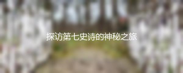 探访第七史诗的神秘之旅