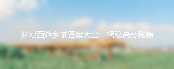 梦幻西游乡试答案大全：揭秘高分秘籍