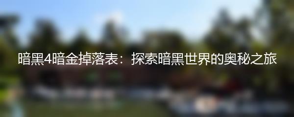 暗黑4暗金掉落表：探索暗黑世界的奥秘之旅