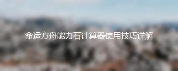 命运方舟能力石计算器使用技巧详解