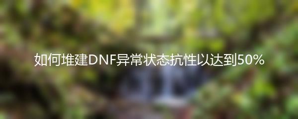 如何堆建DNF异常状态抗性以达到50%