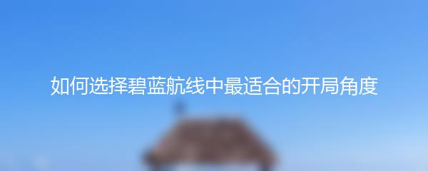 如何选择碧蓝航线中最适合的开局角度
