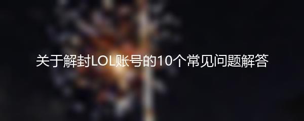 关于解封LOL账号的10个常见问题解答