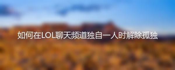 如何在LOL聊天频道独自一人时解除孤独