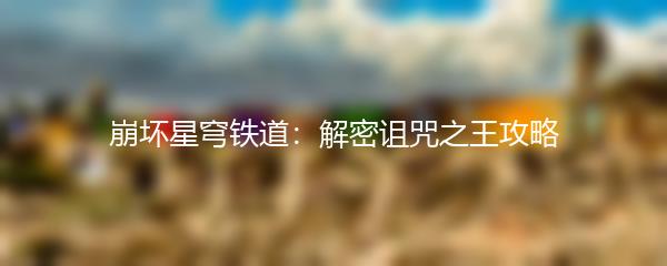 崩坏星穹铁道：解密诅咒之王攻略