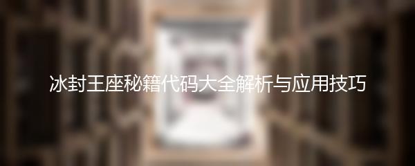 冰封王座秘籍代码大全解析与应用技巧