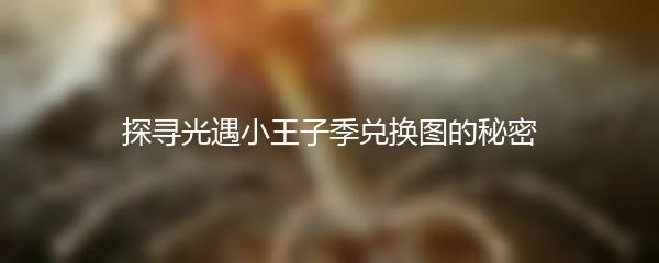 探寻光遇小王子季兑换图的秘密