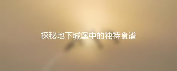 探秘地下城堡中的独特食谱