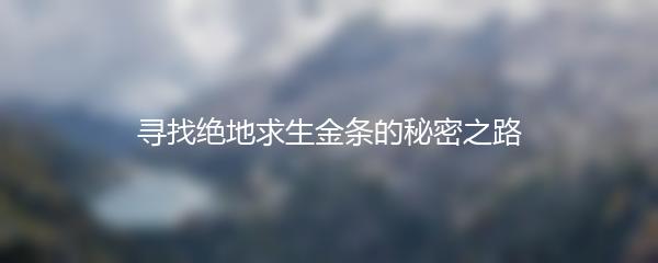 寻找绝地求生金条的秘密之路