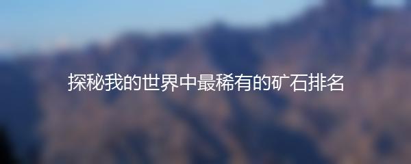 探秘我的世界中最稀有的矿石排名