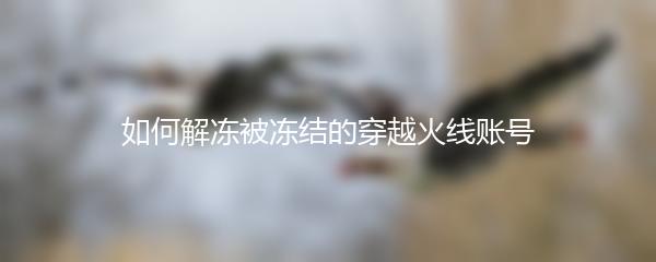 如何解冻被冻结的穿越火线账号