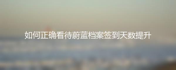 如何正确看待蔚蓝档案签到天数提升