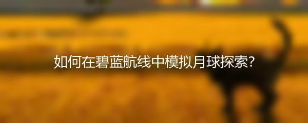 如何在碧蓝航线中模拟月球探索？
