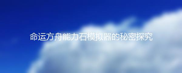 命运方舟能力石模拟器的秘密探究