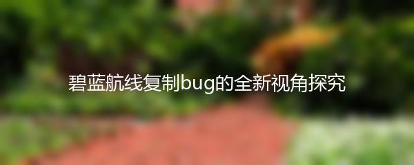 碧蓝航线复制bug的全新视角探究
