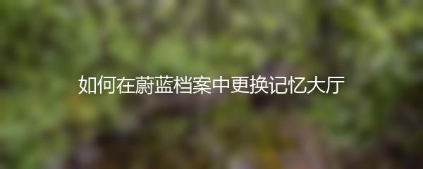 如何在蔚蓝档案中更换记忆大厅