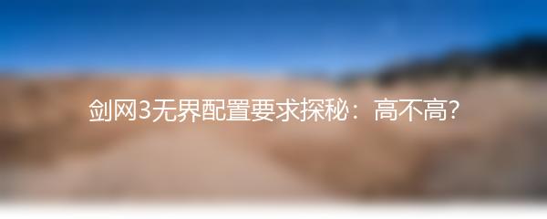 剑网3无界配置要求探秘：高不高？