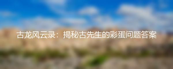 古龙风云录：揭秘古先生的彩蛋问题答案