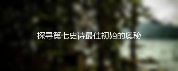 探寻第七史诗最佳初始的奥秘